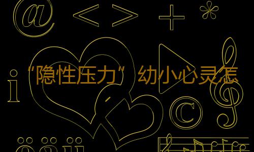 “隐性压力”幼小心灵怎承受