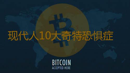 现代人10大奇特恐惧症
