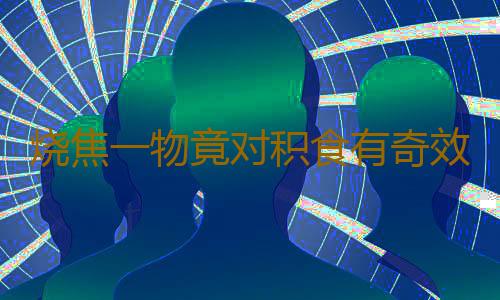 烧焦一物竟对积食有奇效