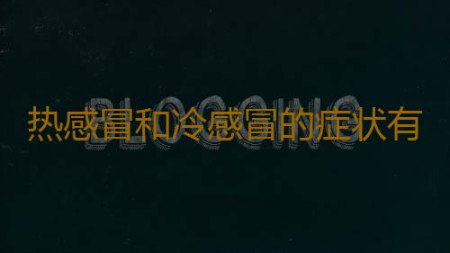 热感冒和冷感冒的症状有哪些区别