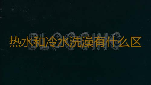 热水和冷水洗澡有什么区别 洗澡也要注意方法