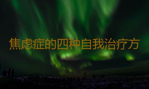 焦虑症的四种自我治疗方法