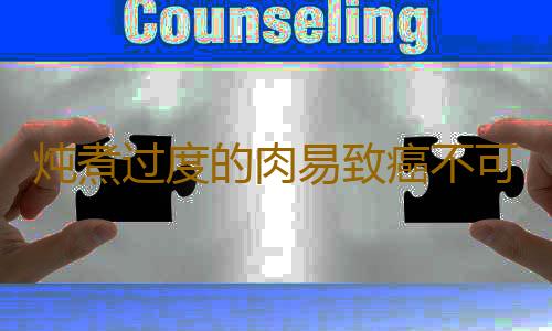 炖煮过度的肉易致癌不可信
