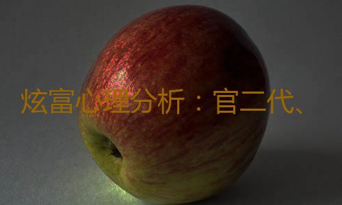 炫富心理分析：官二代、富二代炫富背后的心理折射