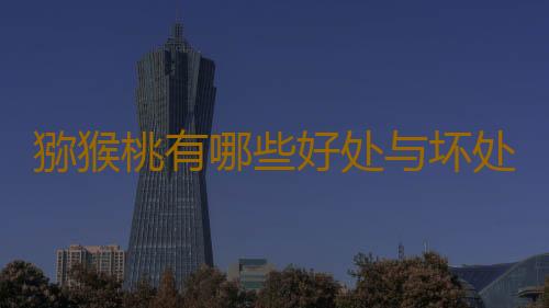 猕猴桃有哪些好处与坏处