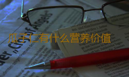 瓜子仁有什么营养价值 瓜子的正确食用方法揭秘
