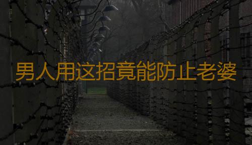 男人用这招竟能防止老婆出轨