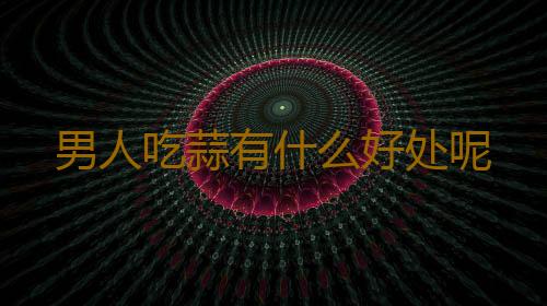 男人吃蒜有什么好处呢