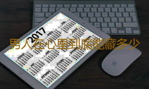 男人在心里到底能藏多少女人？