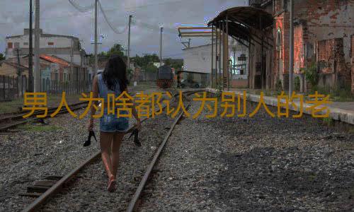 男人为啥都认为别人的老婆好