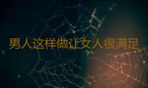 男人这样做让女人很满足