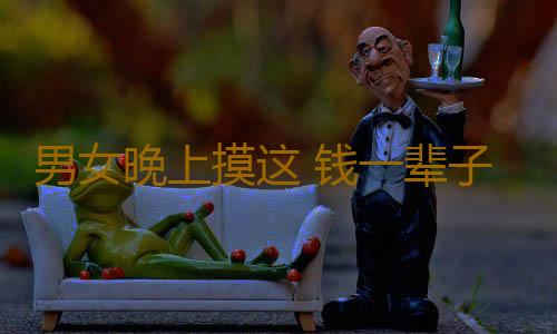 男女晚上摸这 钱一辈子花不光