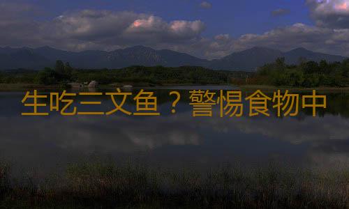 生吃三文鱼？警惕食物中毒