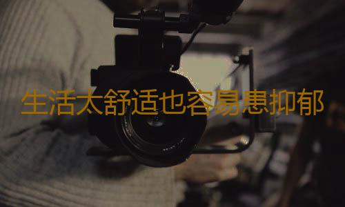 生活太舒适也容易患抑郁症