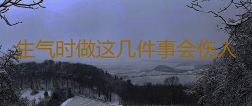 生气时做这几件事会伤人伤己
