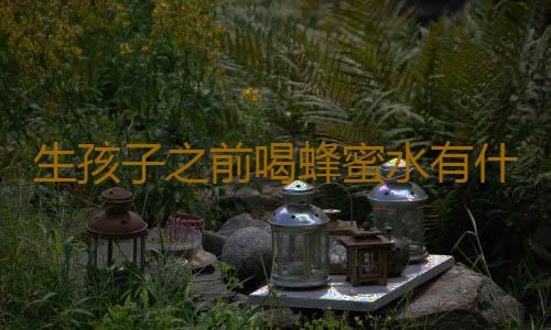 生孩子之前喝蜂蜜水有什么好处