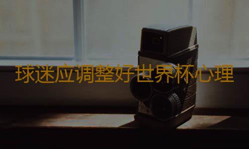 球迷应调整好世界杯心理时差