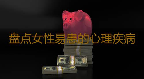 盘点女性易患的心理疾病
