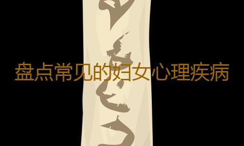 盘点常见的妇女心理疾病