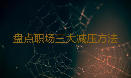 盘点职场三大减压方法