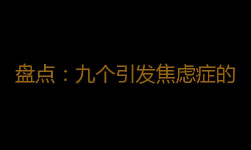 盘点：九个引发焦虑症的原因