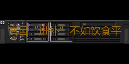 盲目“进补”不如饮食平衡