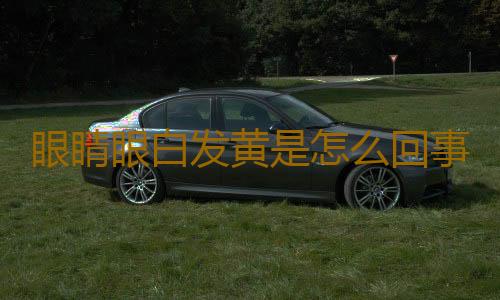 眼睛眼白发黄是怎么回事