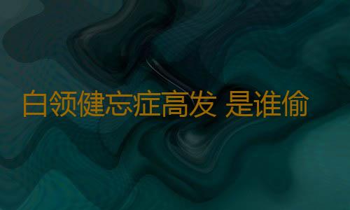 白领健忘症高发 是谁偷走了你的记忆？