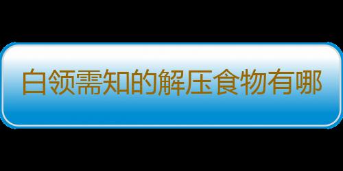 白领需知的解压食物有哪些