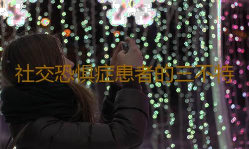 社交恐惧症患者的三不特征 社交恐惧症的典型表现