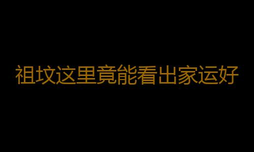 祖坟这里竟能看出家运好坏