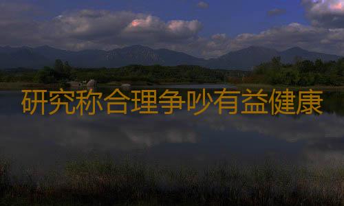 研究称合理争吵有益健康
