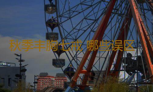 秋季丰胸七戒 哪些误区要避开