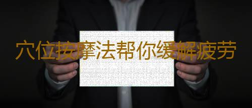 穴位按摩法帮你缓解疲劳