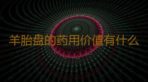 羊胎盘的药用价值有什么