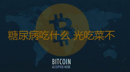 糖尿病吃什么 光吃菜不吃饭更易得糖尿病