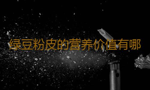绿豆粉皮的营养价值有哪些