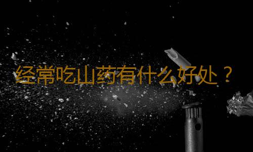 经常吃山药有什么好处？