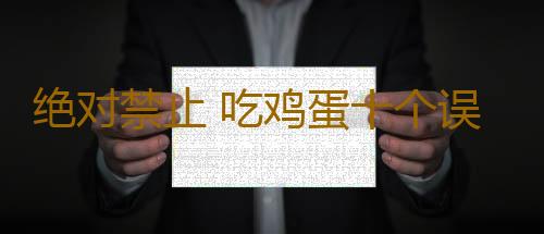 绝对禁止 吃鸡蛋十个误区