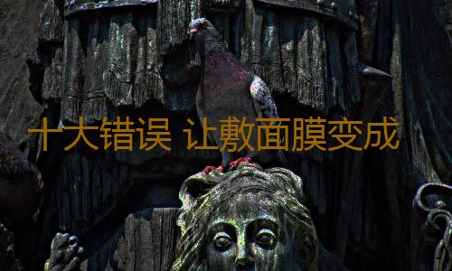 十大错误 让敷面膜变成自杀行为