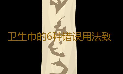 卫生巾的6种错误用法致妇科病