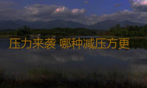 压力来袭 哪种减压方更管用