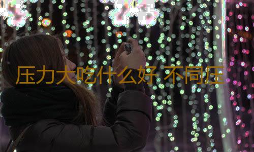 压力大吃什么好 不同压力不同食物来缓解