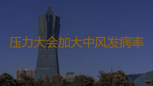 压力大会加大中风发病率