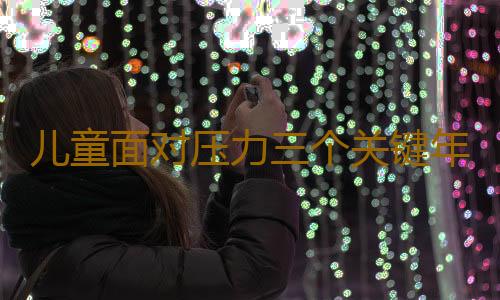 儿童面对压力三个关键年龄