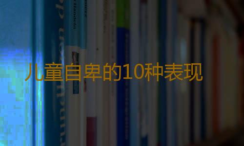 儿童自卑的10种表现