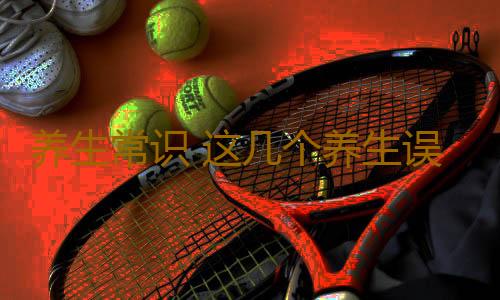 养生常识 这几个养生误区你中招了么