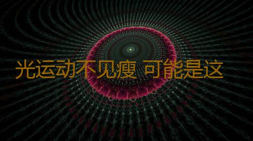 光运动不见瘦 可能是这3个错误在捣鬼
