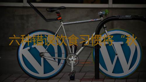 六种错误饮食习惯将“秋乏”吃出来
