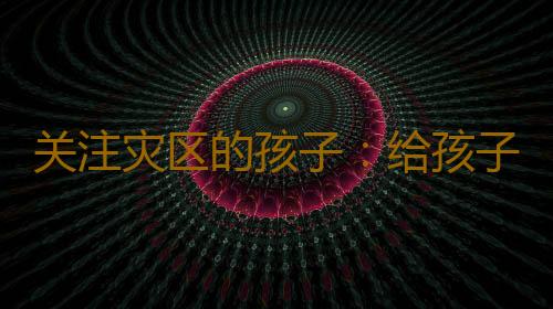 关注灾区的孩子：给孩子一个温暖的家